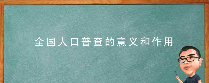 全国人口普查的意义和作用 什么是全国人口普查